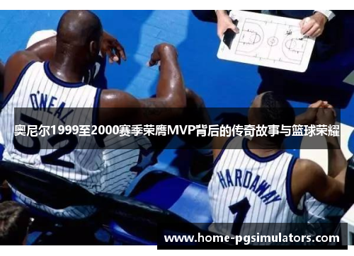 奥尼尔1999至2000赛季荣膺MVP背后的传奇故事与篮球荣耀