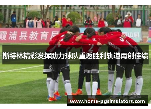 斯特林精彩发挥助力球队重返胜利轨道再创佳绩