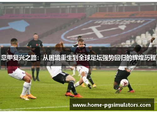 意甲复兴之路：从困境重生到全球足坛强势回归的辉煌历程