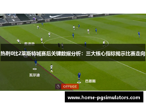 热刺0比2莱斯特城赛后关键数据分析：三大核心指标揭示比赛走向