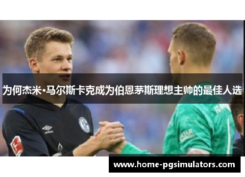 为何杰米·马尔斯卡克成为伯恩茅斯理想主帅的最佳人选