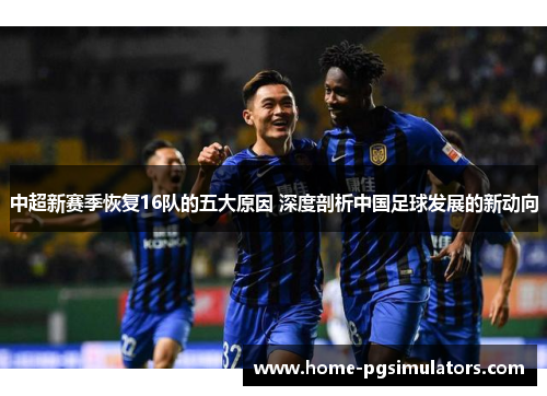 中超新赛季恢复16队的五大原因 深度剖析中国足球发展的新动向