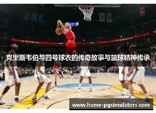 克里斯韦伯与四号球衣的传奇故事与篮球精神传承