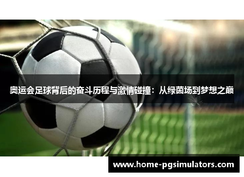奥运会足球背后的奋斗历程与激情碰撞：从绿茵场到梦想之巅